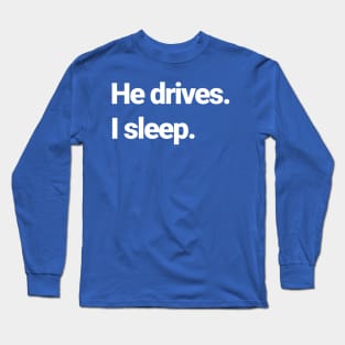 He drives, I sleep. Long Sleeve T-Shirt